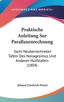 Praktische Anleitung Sur Parallaxenrechnung: Samt Neuberrechneten Tafeln Des Nonagesimus Und Anderen Hulfstafeln (1804) 1168065216 Book Cover