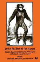 At the Borders of the Human: Beasts, Bodies and Natural Philosophy in the Early Modern Period 1349277312 Book Cover