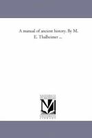 A manual of ancient history. By M. E. Thalheimer ... 1425541739 Book Cover