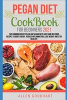 Pegan Diet CookBook For Beginners 2021: The Combination of Paleo And Vegan Diets Easy and Delicious Recipes To Boot Energy, Reduce Inflammation, Lose Weight And Stay Healthy. B099G3DR86 Book Cover