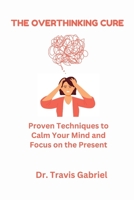 The Overthinking Cure: Proven Techniques to Calm Your Mind and Focus on the Present B0C9SJ2P1C Book Cover