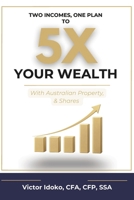 Two Incomes, One Plan to 5x Your Wealth: With Australian Property, & Shares 1763718794 Book Cover