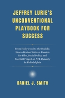 Jeffrey Lurie's Unconventional Playbook for Success: From Hollywood to the Huddle. How a Boston Native's Passion for Film, Social Policy and Football Forged an NFL Dynasty in Philadelphia B0DXB7TZSF Book Cover