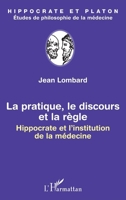 La pratique, le discours et la règle: Hippocrate et l'institution de la médecine (Hippocrate Et Platon, Études de Philosophie de la Médecine) (French Edition) 2343063710 Book Cover