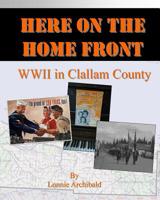 Here on the Home Front: World War II in Clallam County 1505371163 Book Cover