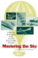 Mastering The Sky: A History Of Aviation From Ancient Times To Present 1885119232 Book Cover