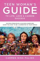 Teen Woman's Guide to Life, Love & Career Success: Success Principles & Success Exercises Show You How to Be a Superstar in Your World 0578544717 Book Cover