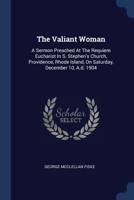 The Valiant Woman: A Sermon Preached At The Requiem Eucharist In S. Stephen's Church, Providence, Rhode Island, On Saturday, December 10, A.d. 1904 1340135469 Book Cover