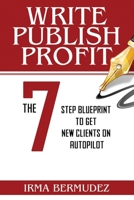 Write, Publish, Profit: The 7 Step Framework to Get Clients on Autopilot 1916293190 Book Cover