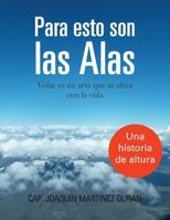 Para Esto Son Las Alas: Volar Es Un Arte Que Se Afina Con La Vida 1463343639 Book Cover