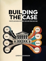 Building The Case: Storytelling When Facts Are Fixed and Stakes Are High B0DZDYHWH9 Book Cover