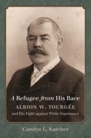 A Refugee from His Race: Albion W. Tourgée and His Fight against White Supremacy 1469627957 Book Cover