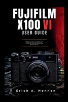 Fujifilm X100VI User Guide: Beginner-Friendly Photography Tips, Setup Tutorials, Custom Settings, Accessories, Street Photography, and Workflow Mastery B0H1GMVDZ7 Book Cover