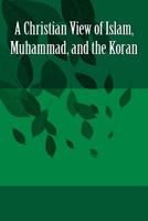 A Christian View of Islam, Muhammad, and the Koran 1530901456 Book Cover