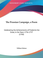 The Prussian Campaign, A Poem: Celebrating The Achievements Of Frederick The Great, In The Years 1756-1757 1169495958 Book Cover