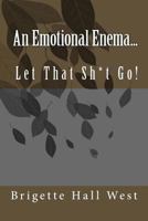 An Emotional Enema...: Let That Sh*t Go! 0615742475 Book Cover