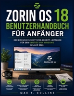 Zorin OS 18 Benutzerhandbuch für Anfänger: Der einfache Schritt-für-Schritt-Leitfaden für den Umstieg von Windows im Jahr 2026 (German Edition) B0H326B3HW Book Cover