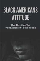 Black Americans Attitude: How They Hate The Very Existence Of White People: Doing Business With Black Americans B096TRVDKW Book Cover
