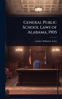 General Public School Laws of Alabama, 1905 1024078167 Book Cover
