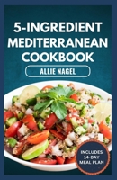 5-Ingredient Mediterranean Cookbook: Easy, Delicious, Budget-Friendly Diet Recipes and Meal Prep for Healthy Living B0CPLD8ZSZ Book Cover