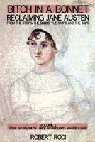 Bitch In a Bonnet: Reclaiming Jane Austen From the Stiffs, the Snobs, the Simps and the Saps, Volume 1 1469922657 Book Cover