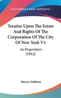 Treatise Upon The Estate And Rights Of The Corporation Of The City Of New York V1: As Proprietors 1165163292 Book Cover