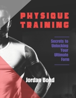 Physique Training: Secrets to Unlocking Your Ultimate Form B0CGTJ7P36 Book Cover