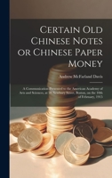 Certain Old Chinese Notes, or Chinese Paper Money: A Communication Presented to the American Academy of Arts and Sciences, at 28 Newbury Street, Boston, on the 10th of February, 1915 1014855152 Book Cover