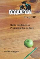 College Prep 101: Basic Guidance in Preparing for College 1520633149 Book Cover