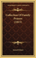 A Collection of Family Prayers: With Various Occasional Forms, from the Devotional Writings of Sundry Authors 1021518026 Book Cover