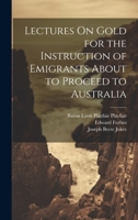 Lectures On Gold for the Instruction of Emigrants About to Proceed to Australia 1022868519 Book Cover