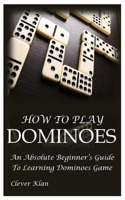 HOW TO PLAY DOMINOES: An Absolute Beginner’s Guide To Learning Dominoes Game B0C2S7MH3F Book Cover