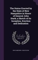 The Statue Erected by the State of New Hampshire in Honor of General John Stark; A Sketch of Its Inception, Erection and Dedication 1347357998 Book Cover