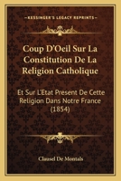 Coup D'Oeil Sur La Constitution De La Religion Catholique: Et Sur L'Etat Present De Cette Religion Dans Notre France (1854) 1166698157 Book Cover
