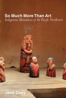 So Much More Than Art: Indigenous Miniatures of the Pacific Northwest 077486656X Book Cover