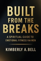 Built From The Breaks: A Spiritual Guide to Emotional Fitness for Men B0FGDZGCLD Book Cover