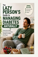 The Lazy Person’s Guide to Managing Diabetes Naturally: Simple Food Swaps, Easy Habits & Low-Effort Strategies to Support Healthy Blood Sugar Without Extreme Diets or Exercise B0GZP5GXGM Book Cover
