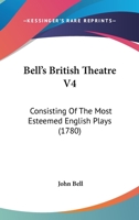 Bell's British Theatre V4: Consisting Of The Most Esteemed English Plays 1436787084 Book Cover