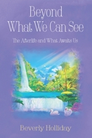 Beyond What We Can See: The Afterlife and What Awaits Us 1956744940 Book Cover