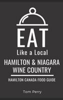 Eat Like a Local- Hamilton & Niagara Wine Country: Hamilton Ontario Canada Food Guide (Eat Like a Local- Canada) B0GH6VKBTL Book Cover