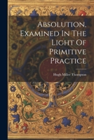 Absolution, Examined In The Light Of Primitive Practice 1022412949 Book Cover