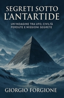 Segreti sotto l’Antartide: Un’indagine tra esplorazioni polari, civiltà perdute e missioni segrete tra storia u?ciale, ipotesi UFO e fonti declassificate (Italian Edition) B0FP8XV6DG Book Cover