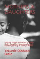 Mothers & Daughters: Practical Insight For Mums To Raise Godly Daughters Intentionally And Unapologetically In Today's World 1724274015 Book Cover