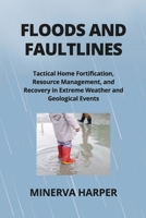 Floods and Faultlines: Tactical Home Fortification, Resource Management, and Recovery in Extreme Weather and Geological Events B0CTFP2GZJ Book Cover