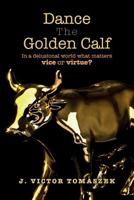 Dance the Golden Calf: In a Delusional World What Matters Vice or Virtue? 1532844956 Book Cover