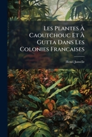 Les Plantes À Caoutchouc Et À Gutta Dans Les Colonies Francaises 1149011203 Book Cover