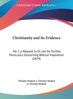 Christianity And Its Evidence: No. 1, A Request To Dr. Lee For Further Particulars Concerning Biblical Inspiration 1169553478 Book Cover