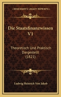 Die Staatsfinanzwissen V1: Theoretisch Und Praktisch Dargestellt (1821) 116112926X Book Cover