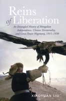 Reins of Liberation: An Entangled History of Mongolian Independence, Chinese Territoriality, and Great Power Hegemony, 1911-1950 (Copublished By the Woodrow Wilson Center) 0804754268 Book Cover