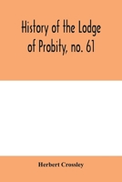 History of the Lodge of Probity, no. 61, on the register of the United Grand Lodge of England of antient free and accepted masons, together with an account of the formation of the provincial Grand Lod 9353979951 Book Cover